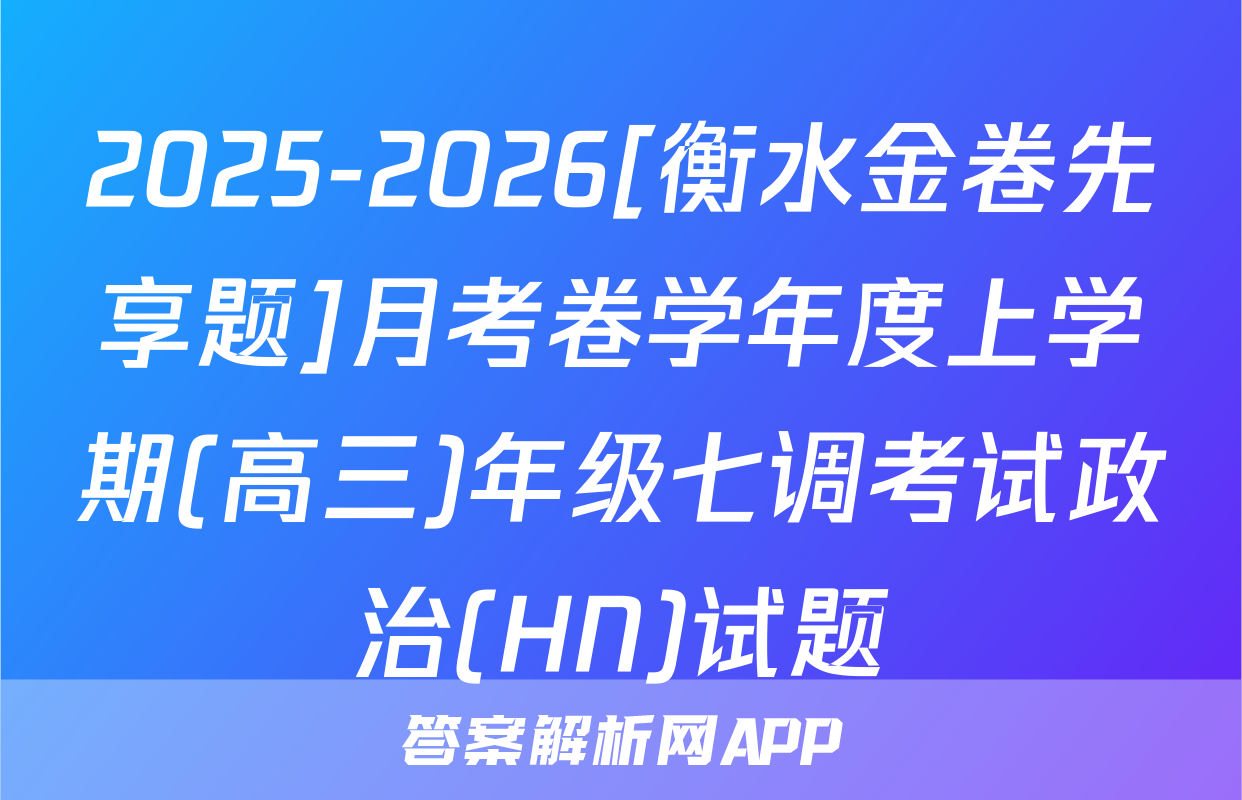 2025-2026[衡水金卷先享题]月考卷学年度上学期(高三)年级七调考试政治(HN)试题
