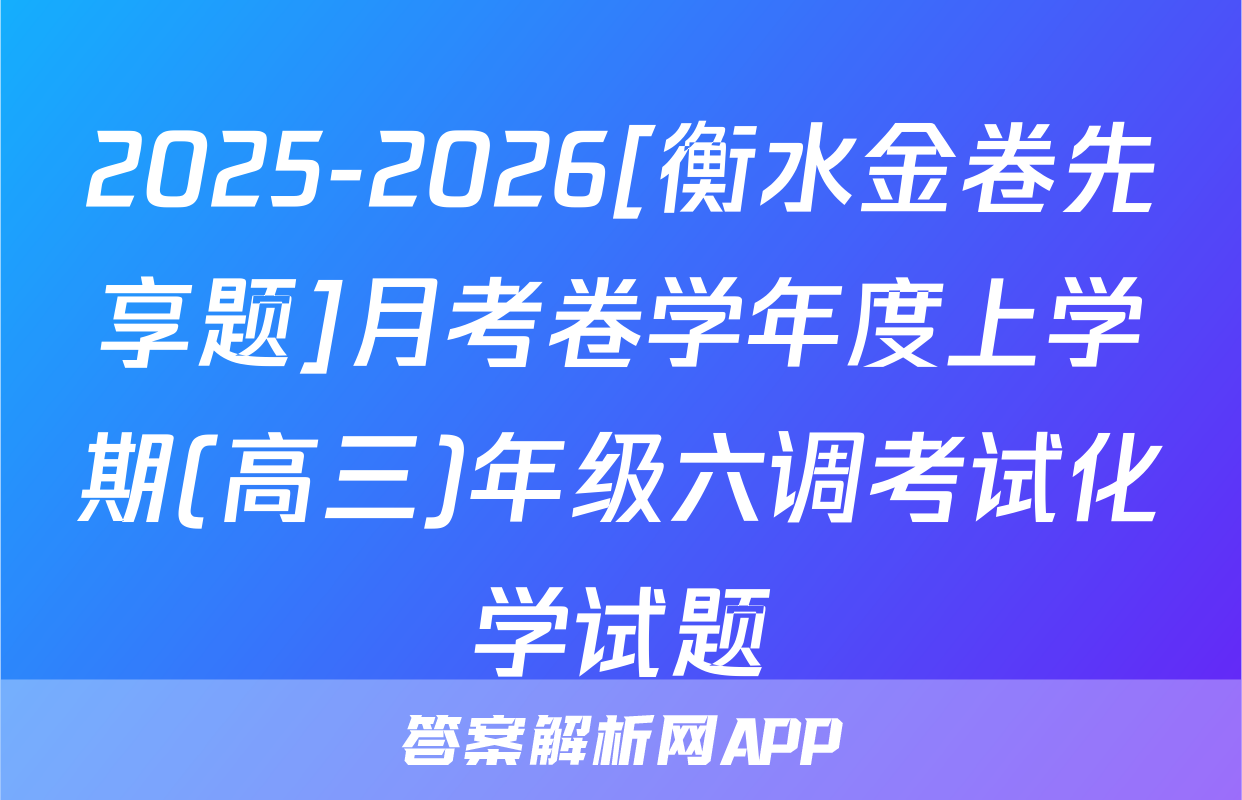 2025-2026[衡水金卷先享题]月考卷学年度上学期(高三)年级六调考试化学试题
