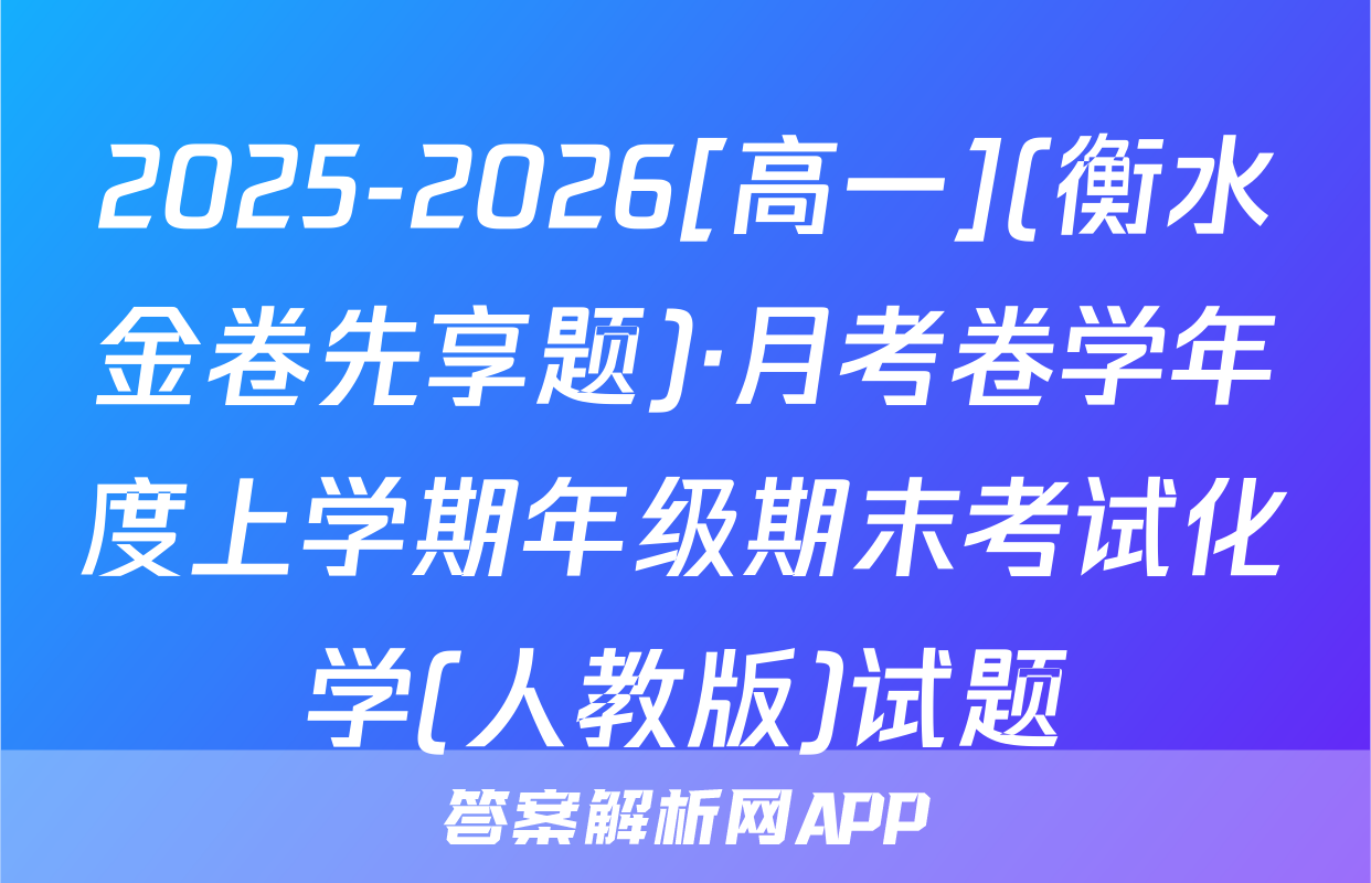 2025-2026[高一](衡水金卷先享题)·月考卷学年度上学期年级期末考试化学(人教版)试题