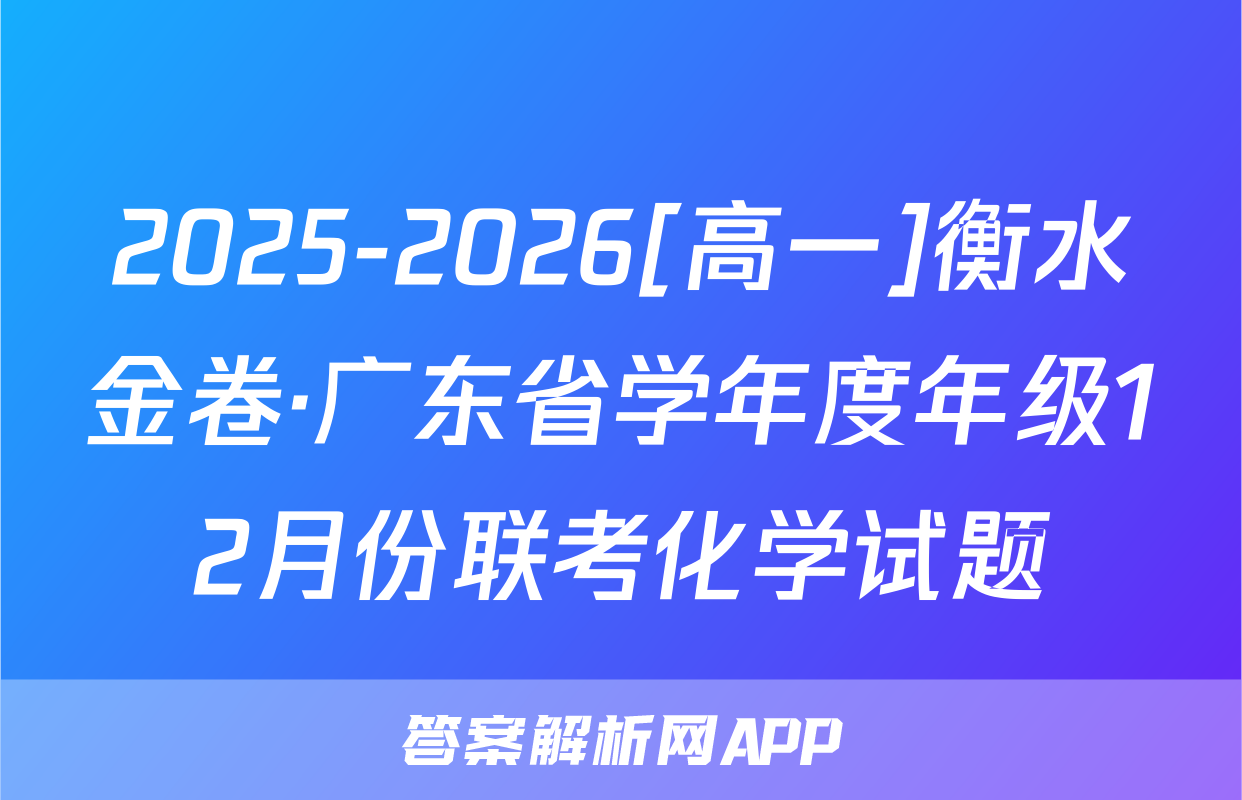 2025-2026[高一]衡水金卷·广东省学年度年级12月份联考化学试题