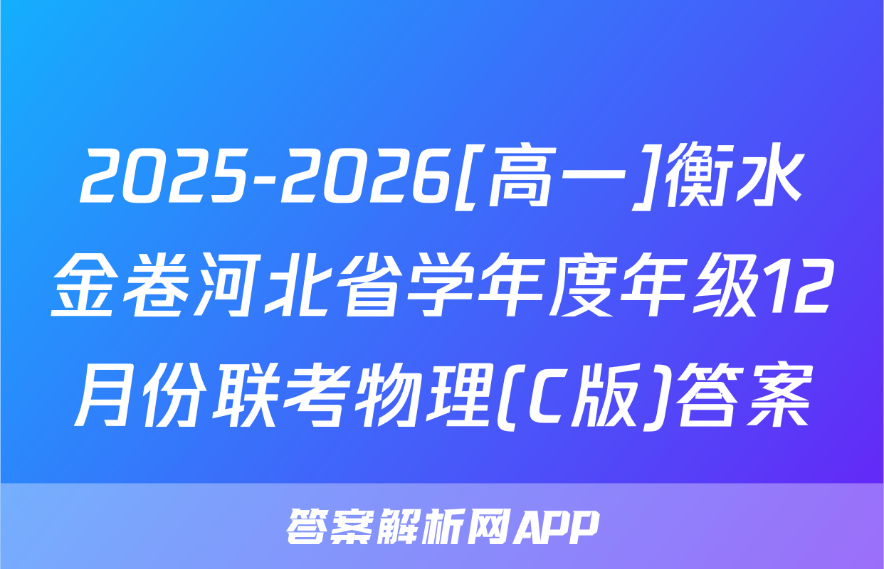 2025-2026[高一]衡水金卷河北省学年度年级12月份联考物理(C版)答案
