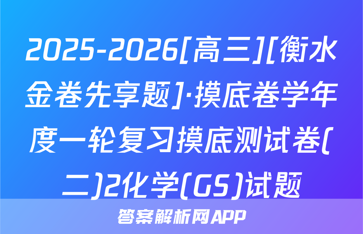 2025-2026[高三][衡水金卷先享题]·摸底卷学年度一轮复习摸底测试卷(二)2化学(GS)试题