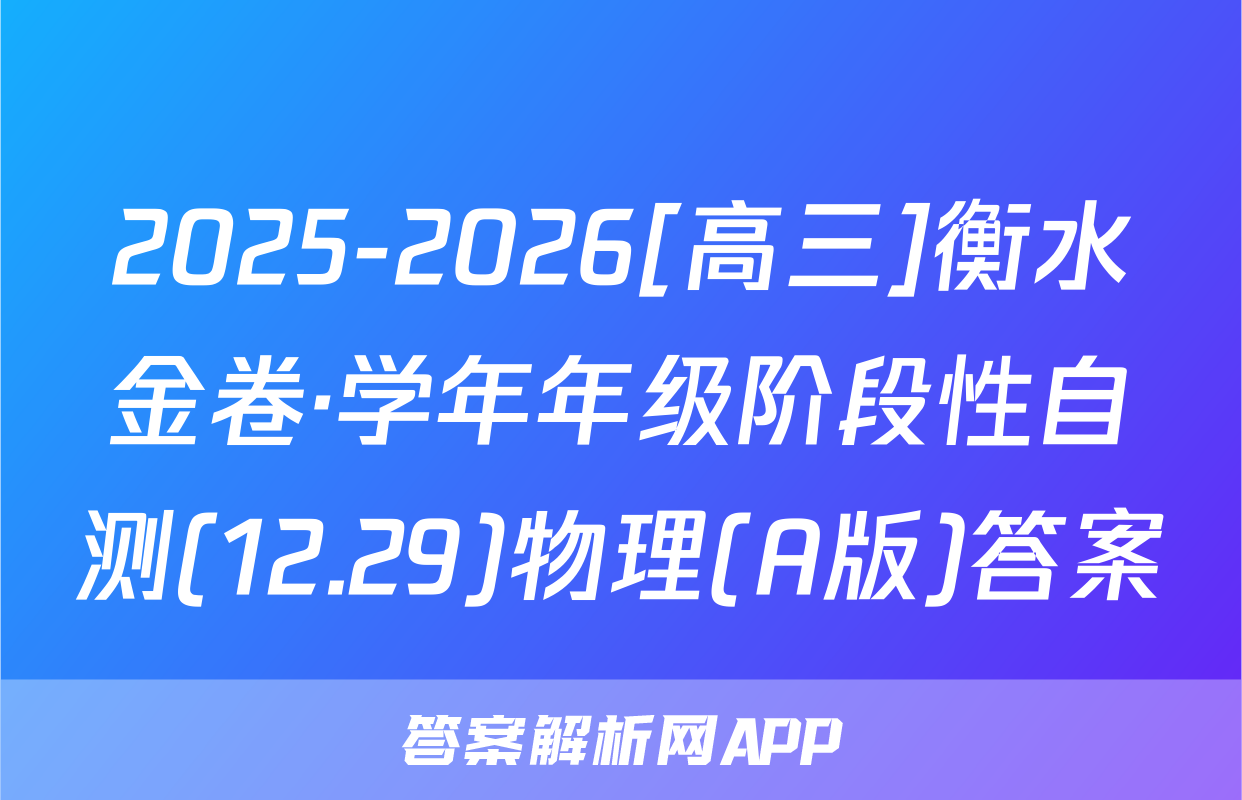 2025-2026[高三]衡水金卷·学年年级阶段性自测(12.29)物理(A版)答案