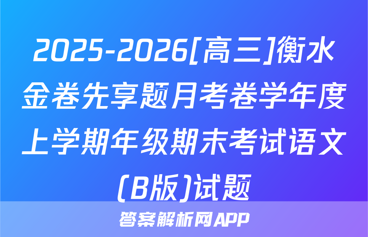 2025-2026[高三]衡水金卷先享题月考卷学年度上学期年级期末考试语文(B版)试题