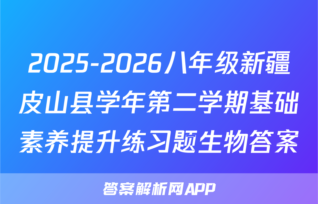 2025-2026八年级新疆皮山县学年第二学期基础素养提升练习题生物答案