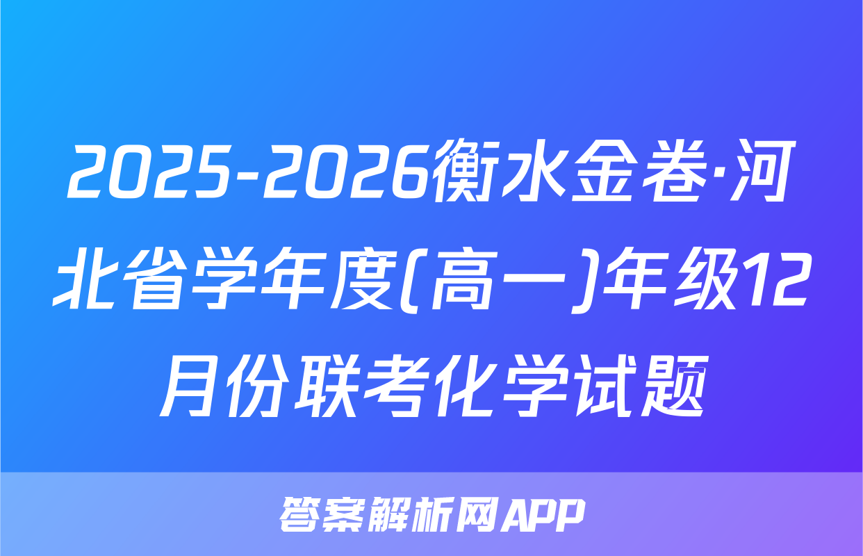 2025-2026衡水金卷·河北省学年度(高一)年级12月份联考化学试题