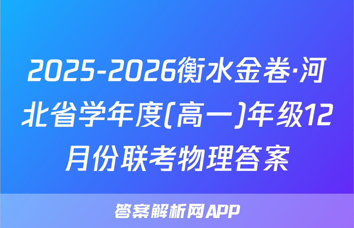 2025-2026衡水金卷·河北省学年度(高一)年级12月份联考物理答案