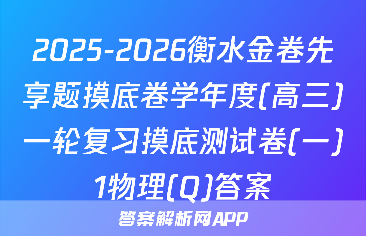 2025-2026衡水金卷先享题摸底卷学年度(高三)一轮复习摸底测试卷(一)1物理(Q)答案