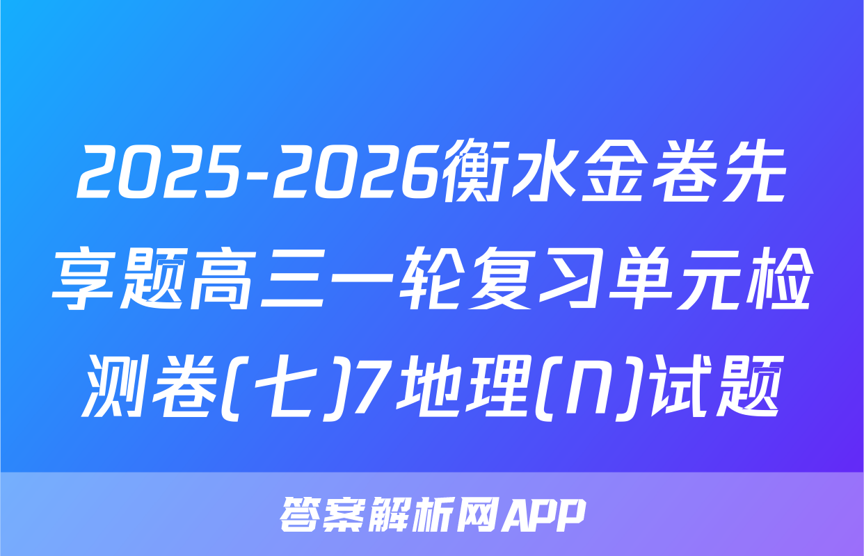 2025-2026衡水金卷先享题高三一轮复习单元检测卷(七)7地理(N)试题