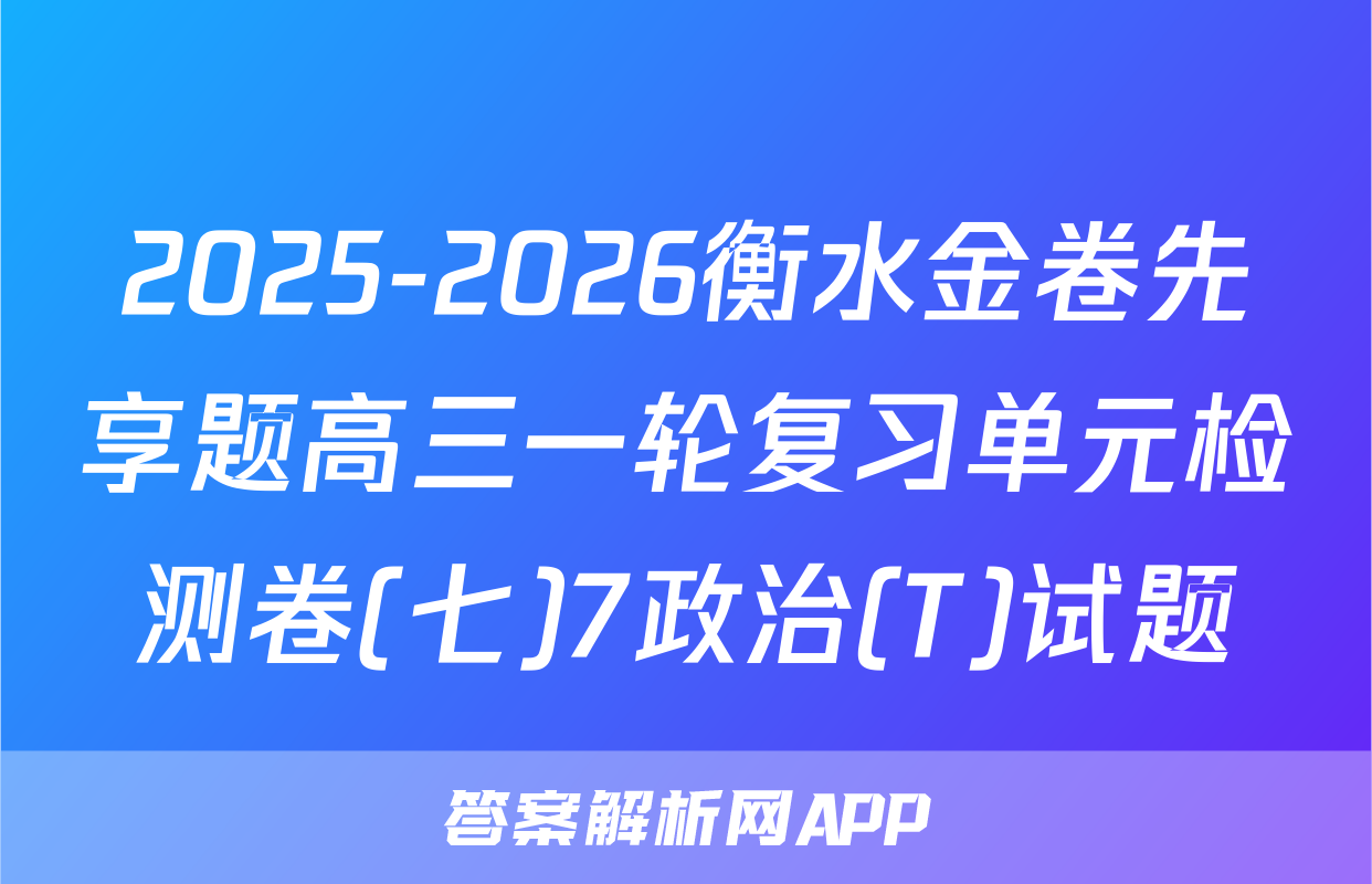 2025-2026衡水金卷先享题高三一轮复习单元检测卷(七)7政治(T)试题