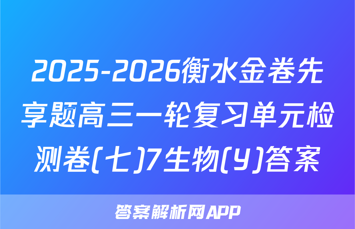 2025-2026衡水金卷先享题高三一轮复习单元检测卷(七)7生物(Y)答案