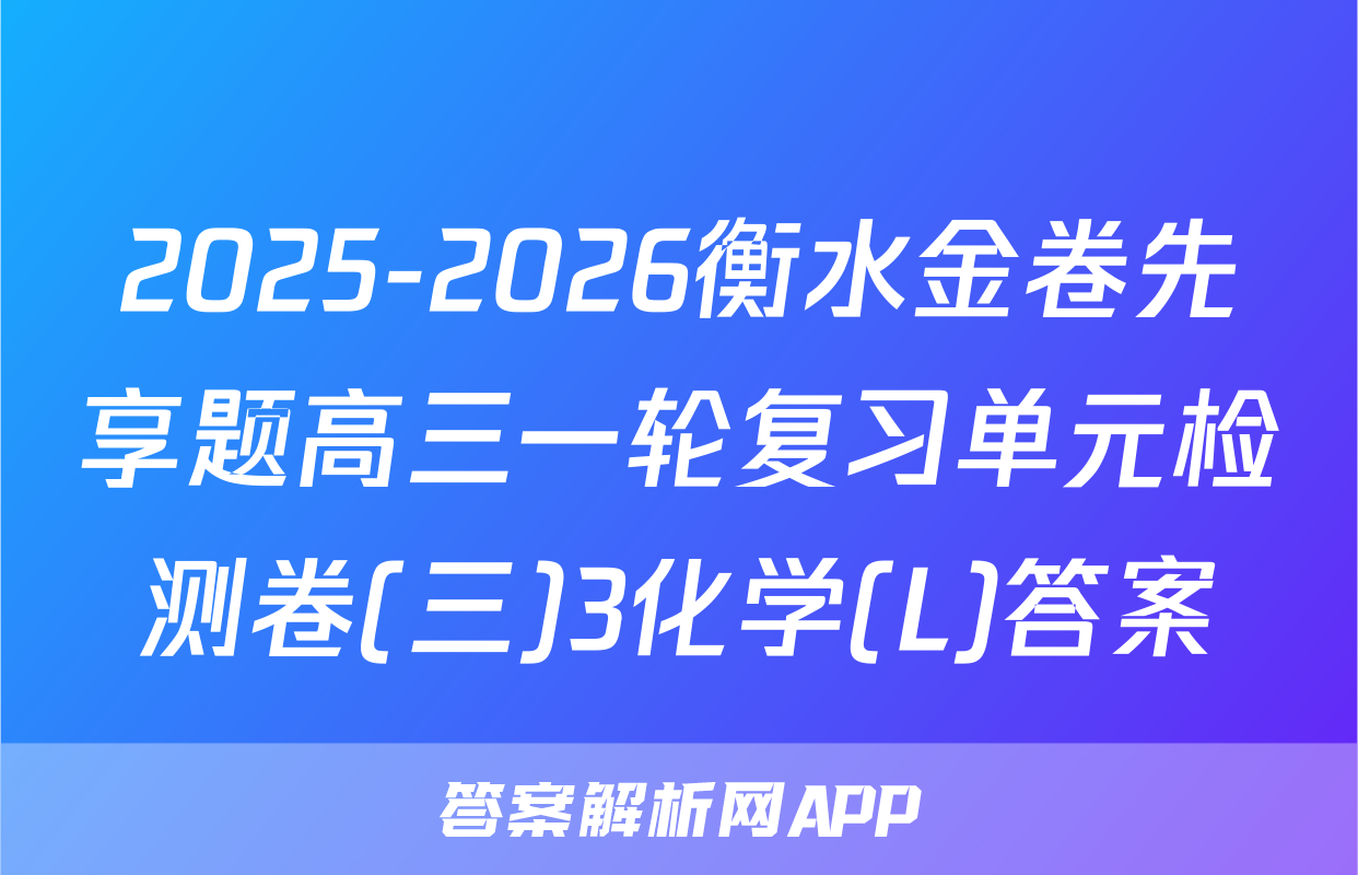 2025-2026衡水金卷先享题高三一轮复习单元检测卷(三)3化学(L)答案