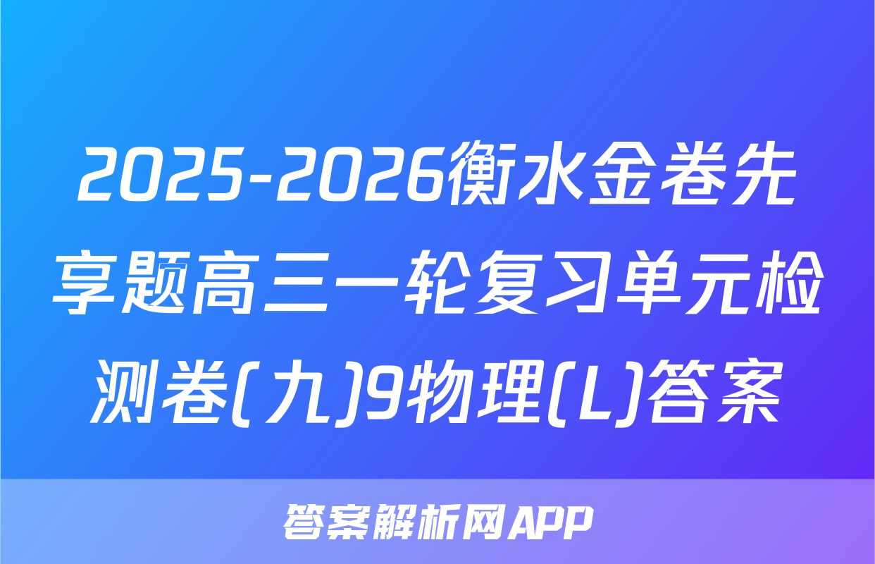 2025-2026衡水金卷先享题高三一轮复习单元检测卷(九)9物理(L)答案