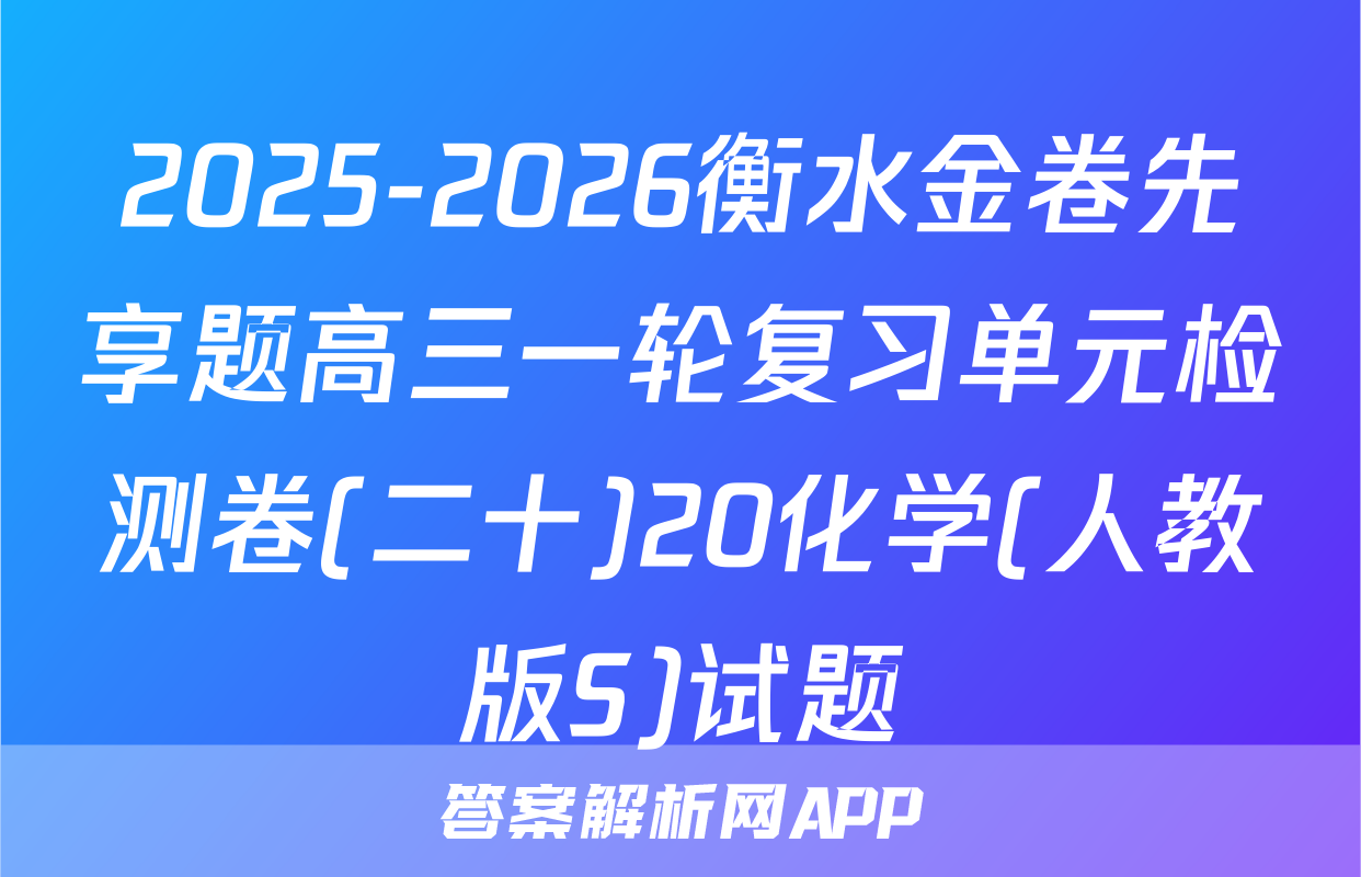 2025-2026衡水金卷先享题高三一轮复习单元检测卷(二十)20化学(人教版S)试题
