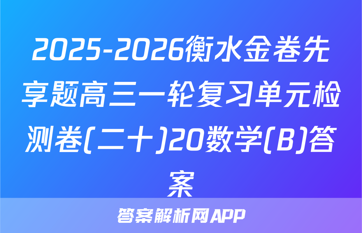 2025-2026衡水金卷先享题高三一轮复习单元检测卷(二十)20数学(B)答案