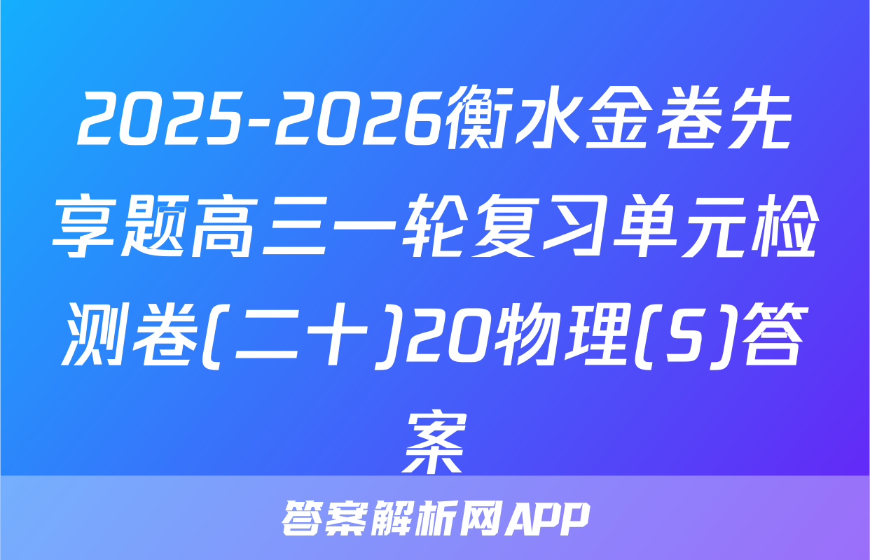2025-2026衡水金卷先享题高三一轮复习单元检测卷(二十)20物理(S)答案