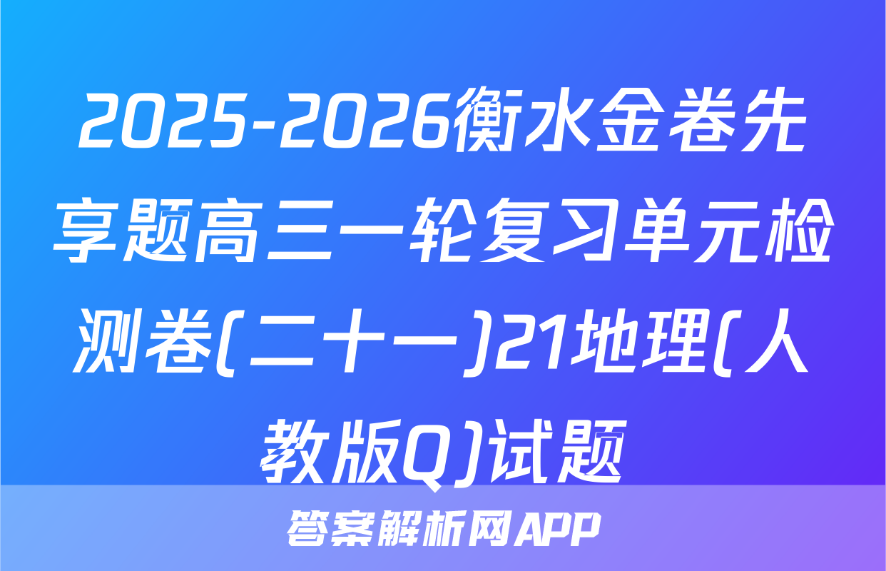 2025-2026衡水金卷先享题高三一轮复习单元检测卷(二十一)21地理(人教版Q)试题