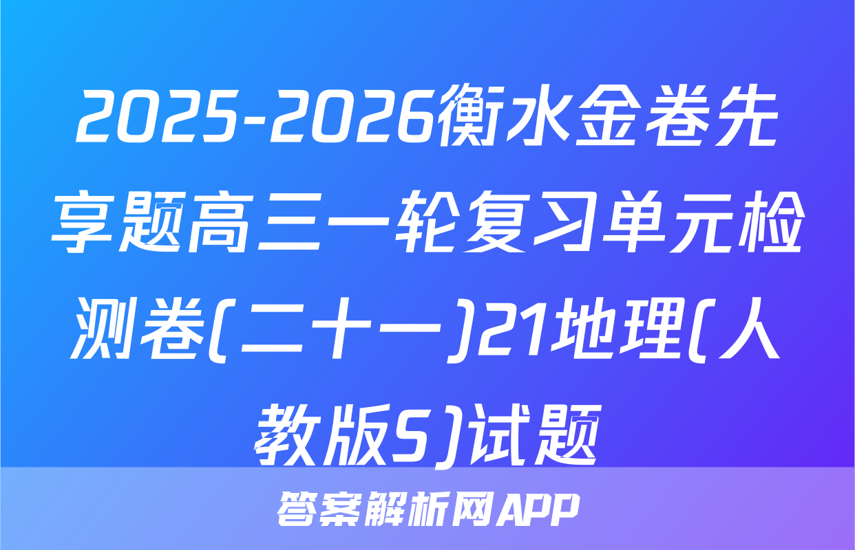 2025-2026衡水金卷先享题高三一轮复习单元检测卷(二十一)21地理(人教版S)试题