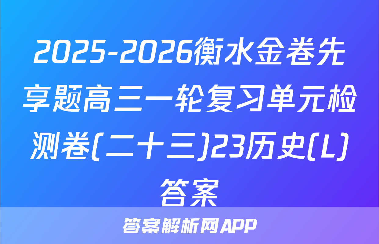2025-2026衡水金卷先享题高三一轮复习单元检测卷(二十三)23历史(L)答案