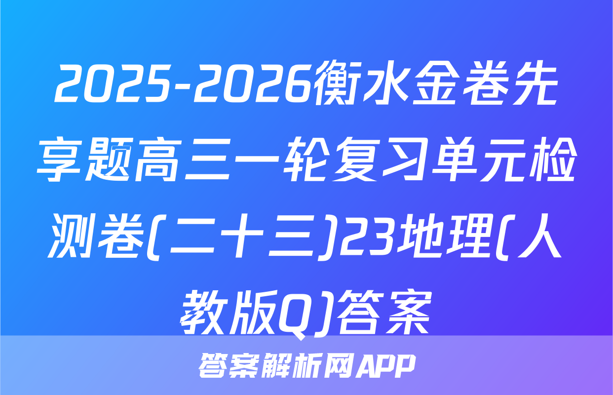 2025-2026衡水金卷先享题高三一轮复习单元检测卷(二十三)23地理(人教版Q)答案