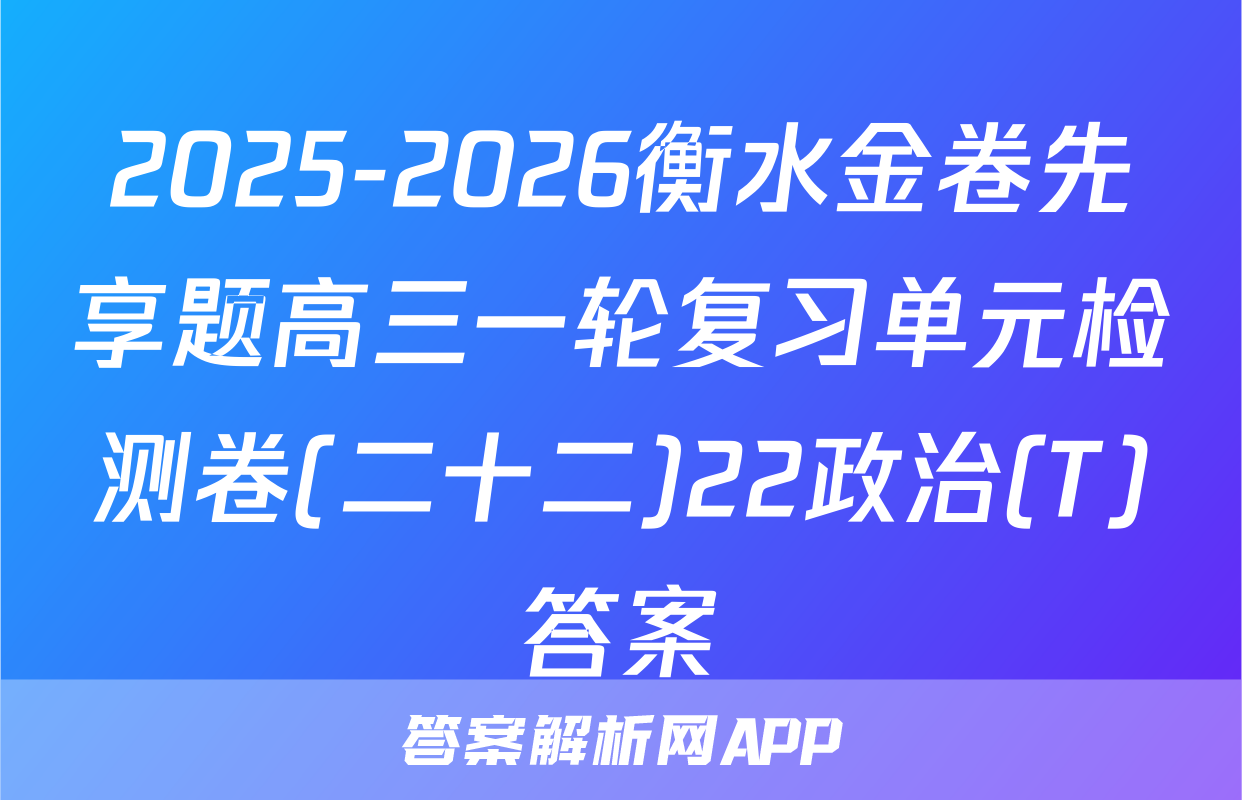 2025-2026衡水金卷先享题高三一轮复习单元检测卷(二十二)22政治(T)答案