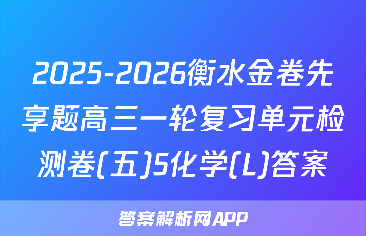 2025-2026衡水金卷先享题高三一轮复习单元检测卷(五)5化学(L)答案