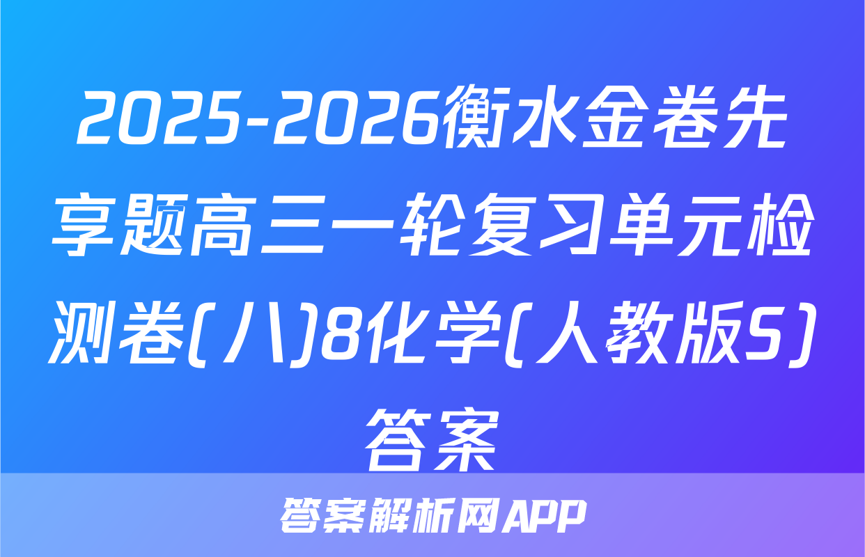 2025-2026衡水金卷先享题高三一轮复习单元检测卷(八)8化学(人教版S)答案