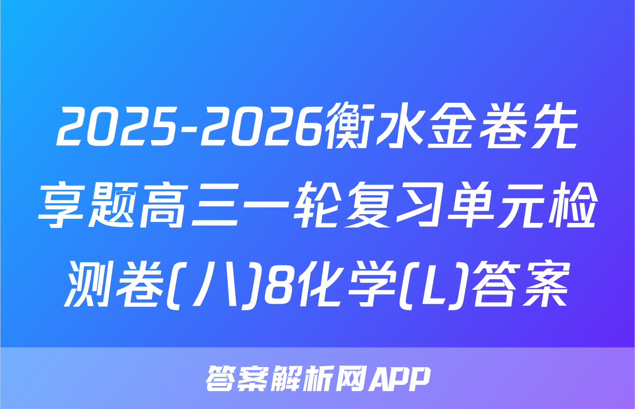 2025-2026衡水金卷先享题高三一轮复习单元检测卷(八)8化学(L)答案