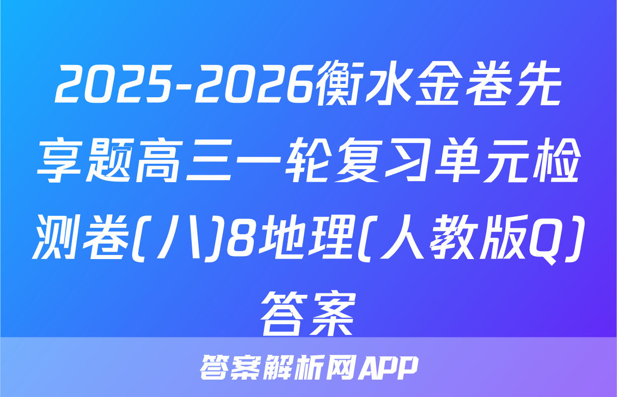 2025-2026衡水金卷先享题高三一轮复习单元检测卷(八)8地理(人教版Q)答案