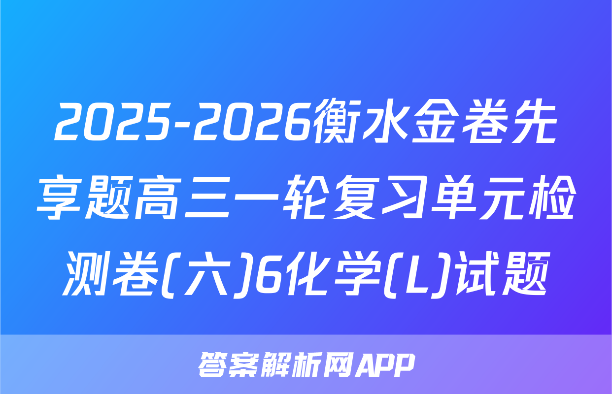 2025-2026衡水金卷先享题高三一轮复习单元检测卷(六)6化学(L)试题