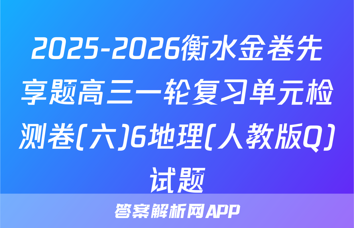 2025-2026衡水金卷先享题高三一轮复习单元检测卷(六)6地理(人教版Q)试题