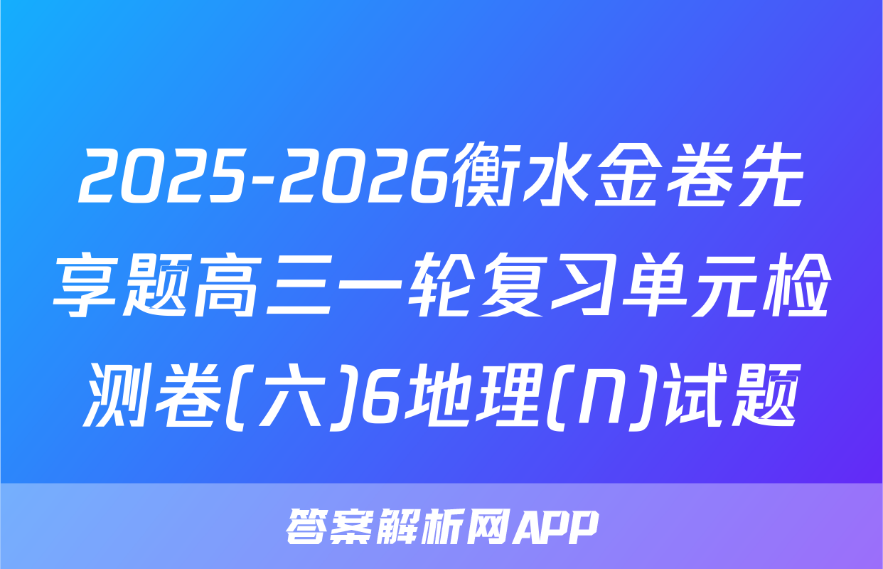 2025-2026衡水金卷先享题高三一轮复习单元检测卷(六)6地理(N)试题