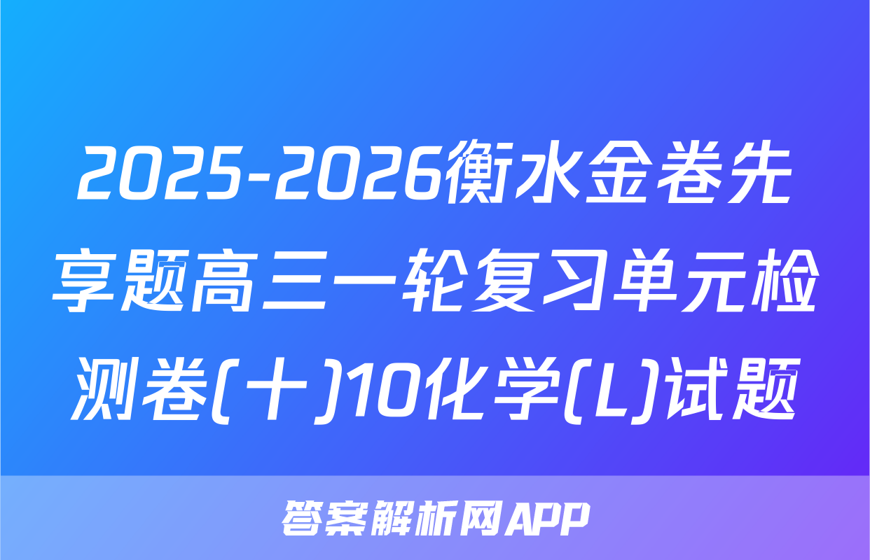 2025-2026衡水金卷先享题高三一轮复习单元检测卷(十)10化学(L)试题