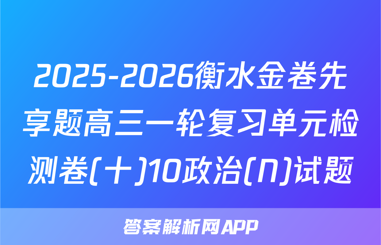2025-2026衡水金卷先享题高三一轮复习单元检测卷(十)10政治(N)试题