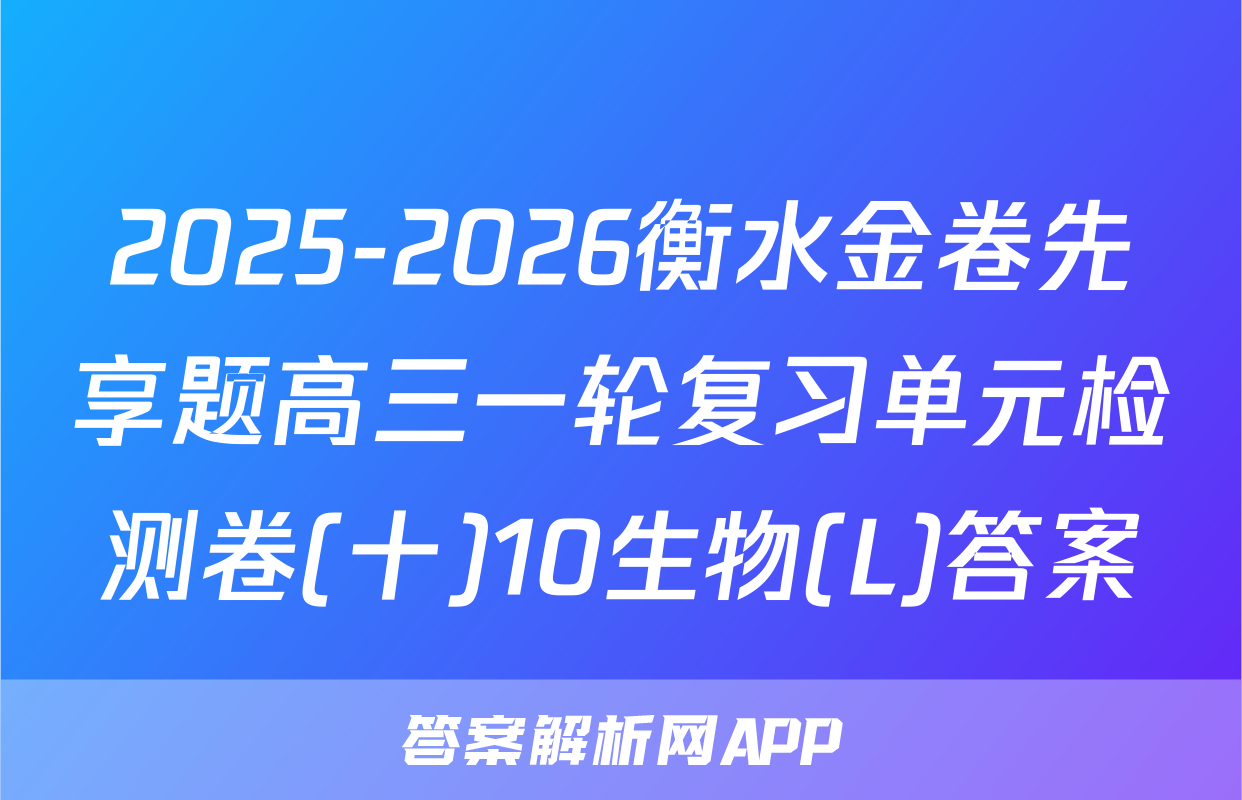 2025-2026衡水金卷先享题高三一轮复习单元检测卷(十)10生物(L)答案