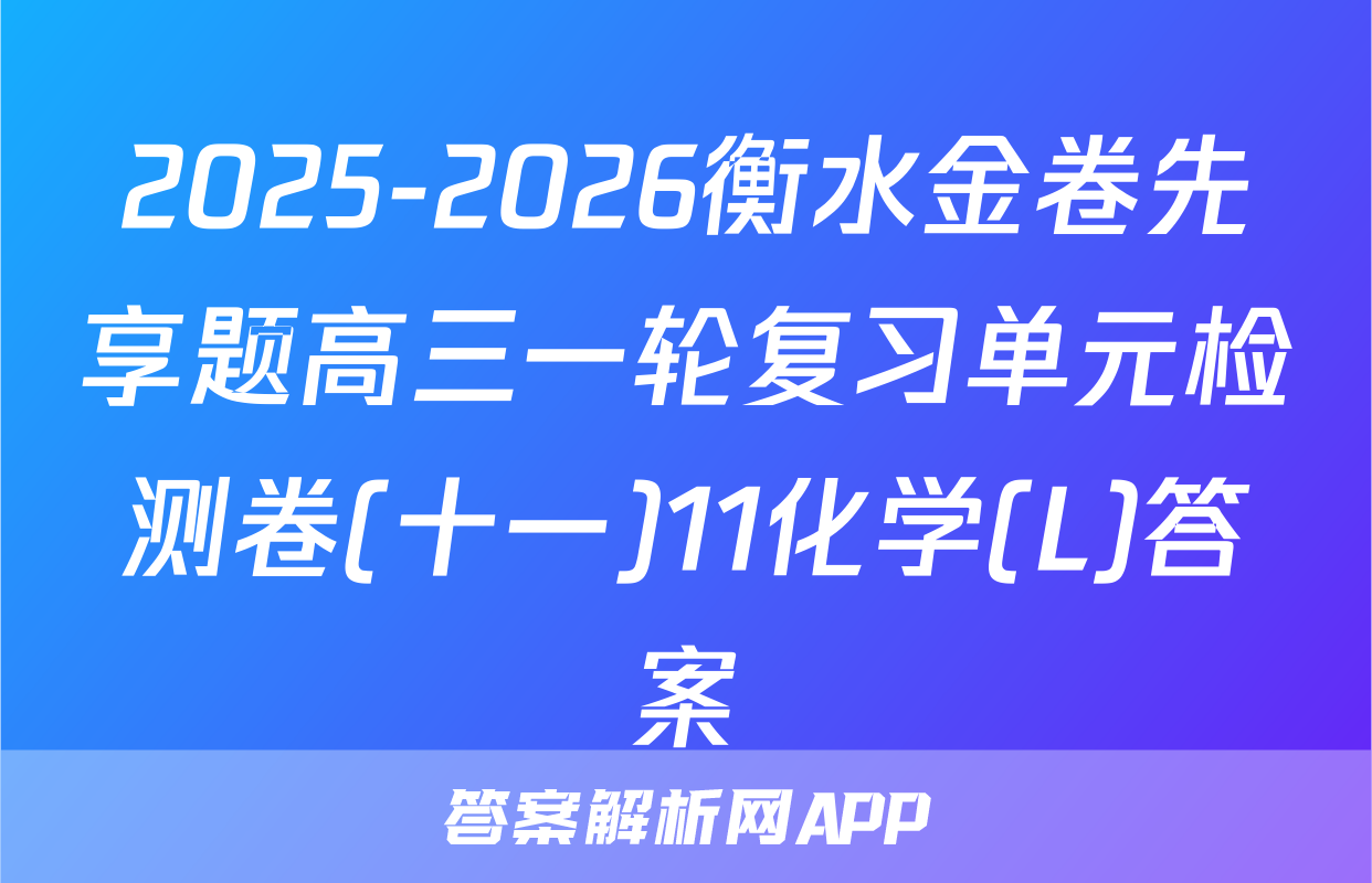 2025-2026衡水金卷先享题高三一轮复习单元检测卷(十一)11化学(L)答案