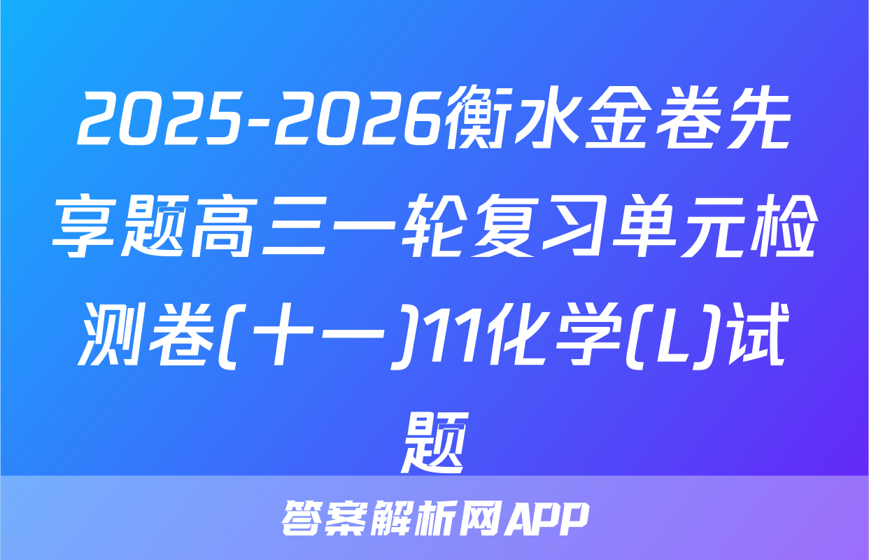 2025-2026衡水金卷先享题高三一轮复习单元检测卷(十一)11化学(L)试题
