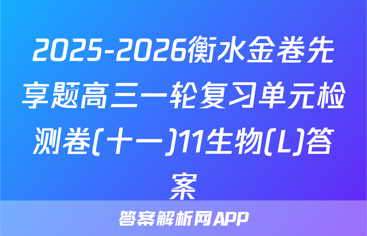 2025-2026衡水金卷先享题高三一轮复习单元检测卷(十一)11生物(L)答案