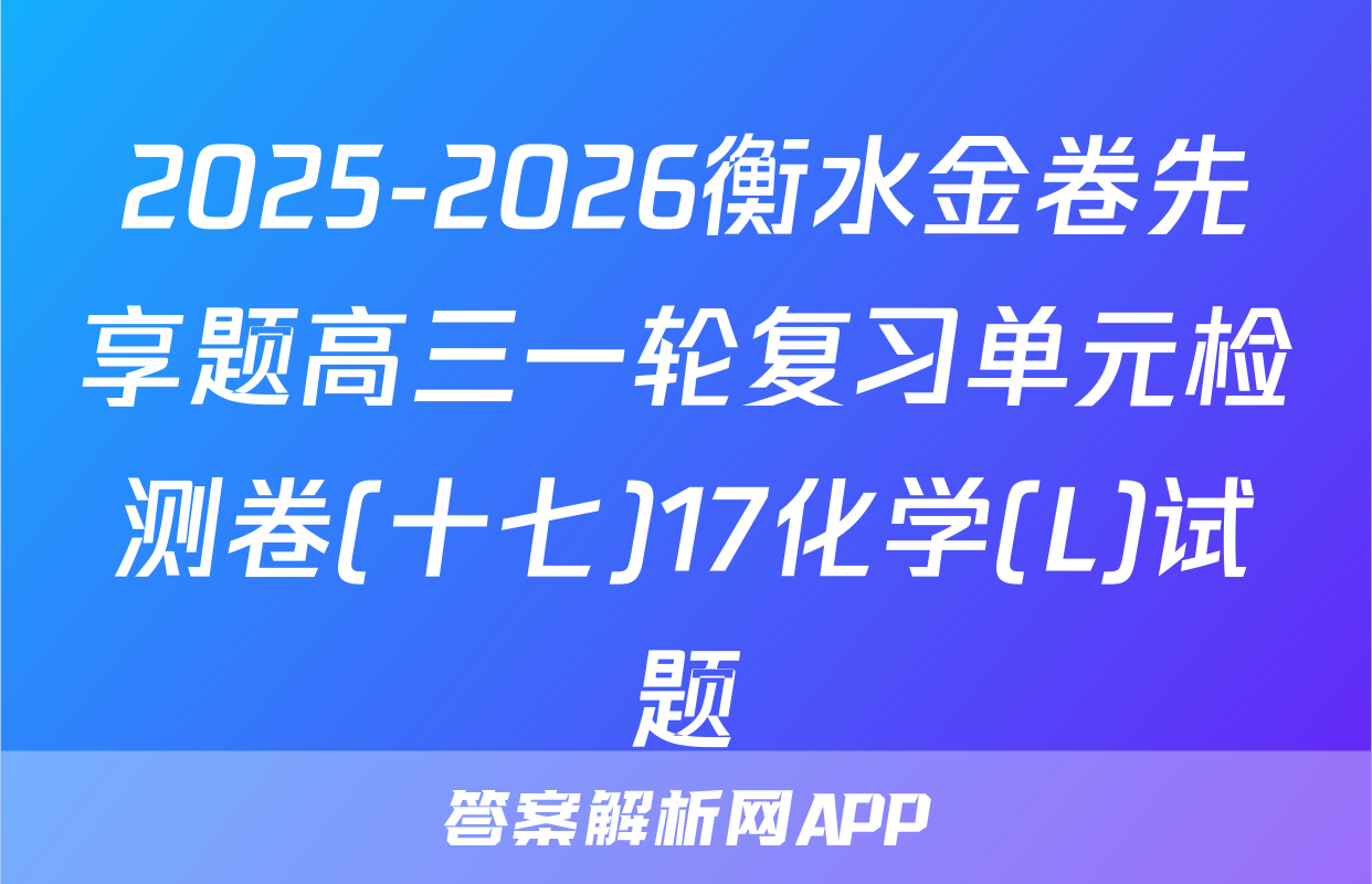 2025-2026衡水金卷先享题高三一轮复习单元检测卷(十七)17化学(L)试题