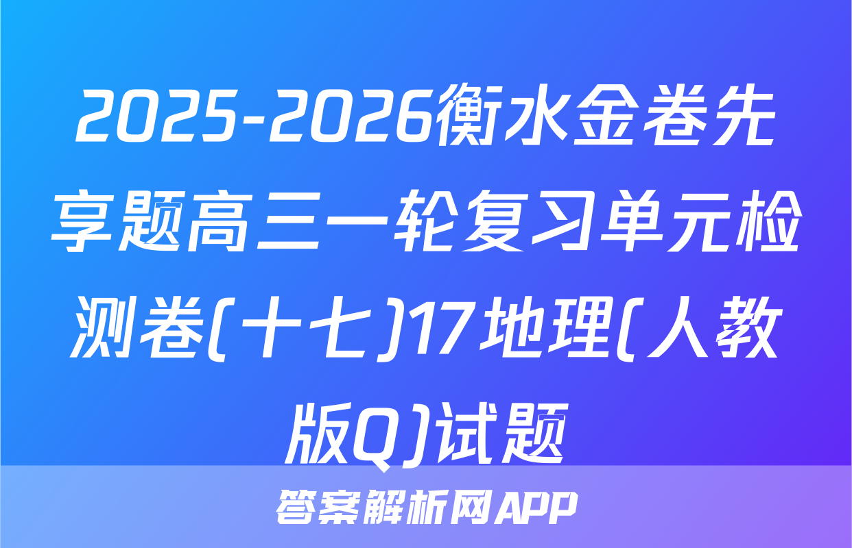 2025-2026衡水金卷先享题高三一轮复习单元检测卷(十七)17地理(人教版Q)试题