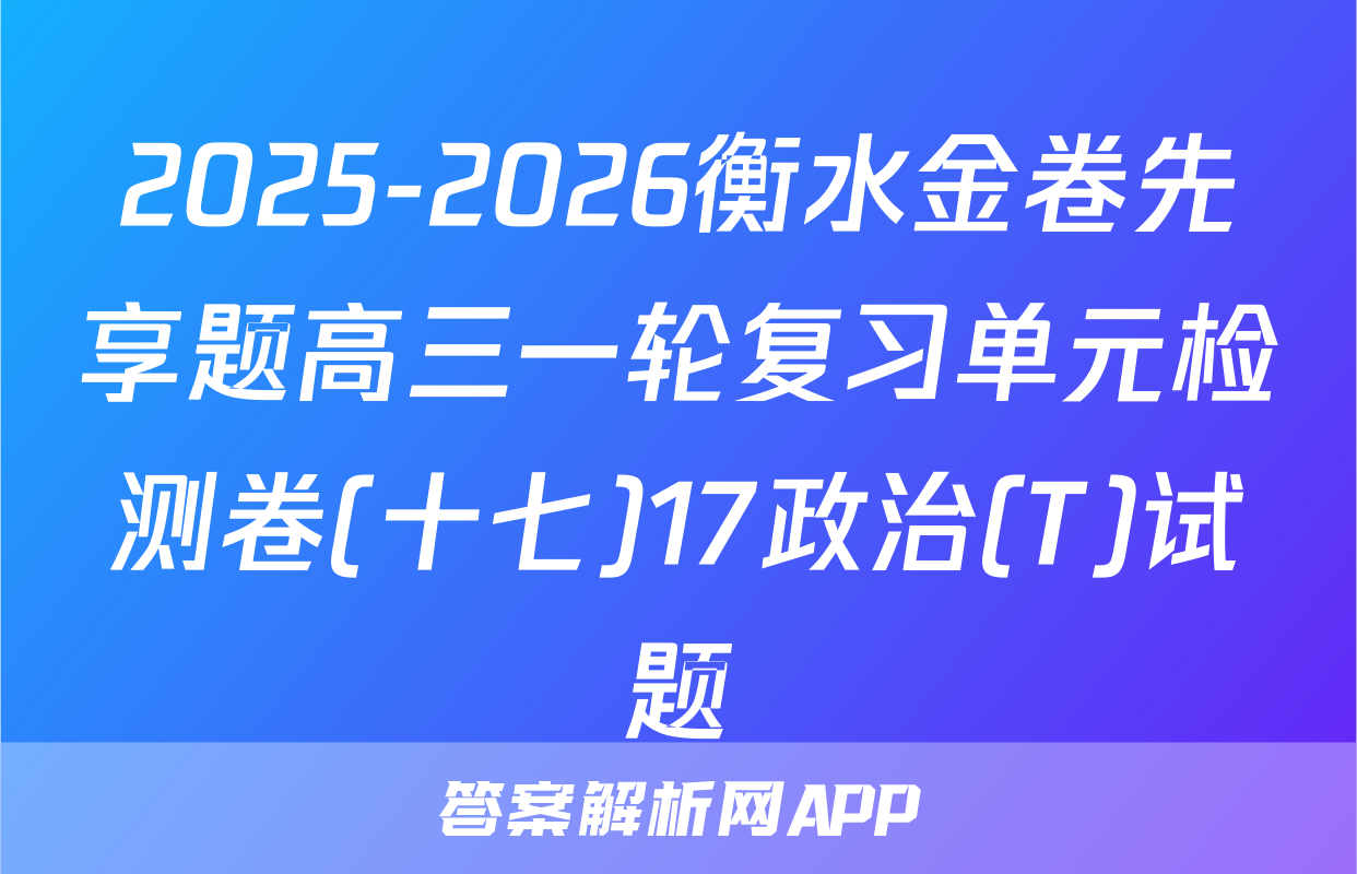 2025-2026衡水金卷先享题高三一轮复习单元检测卷(十七)17政治(T)试题