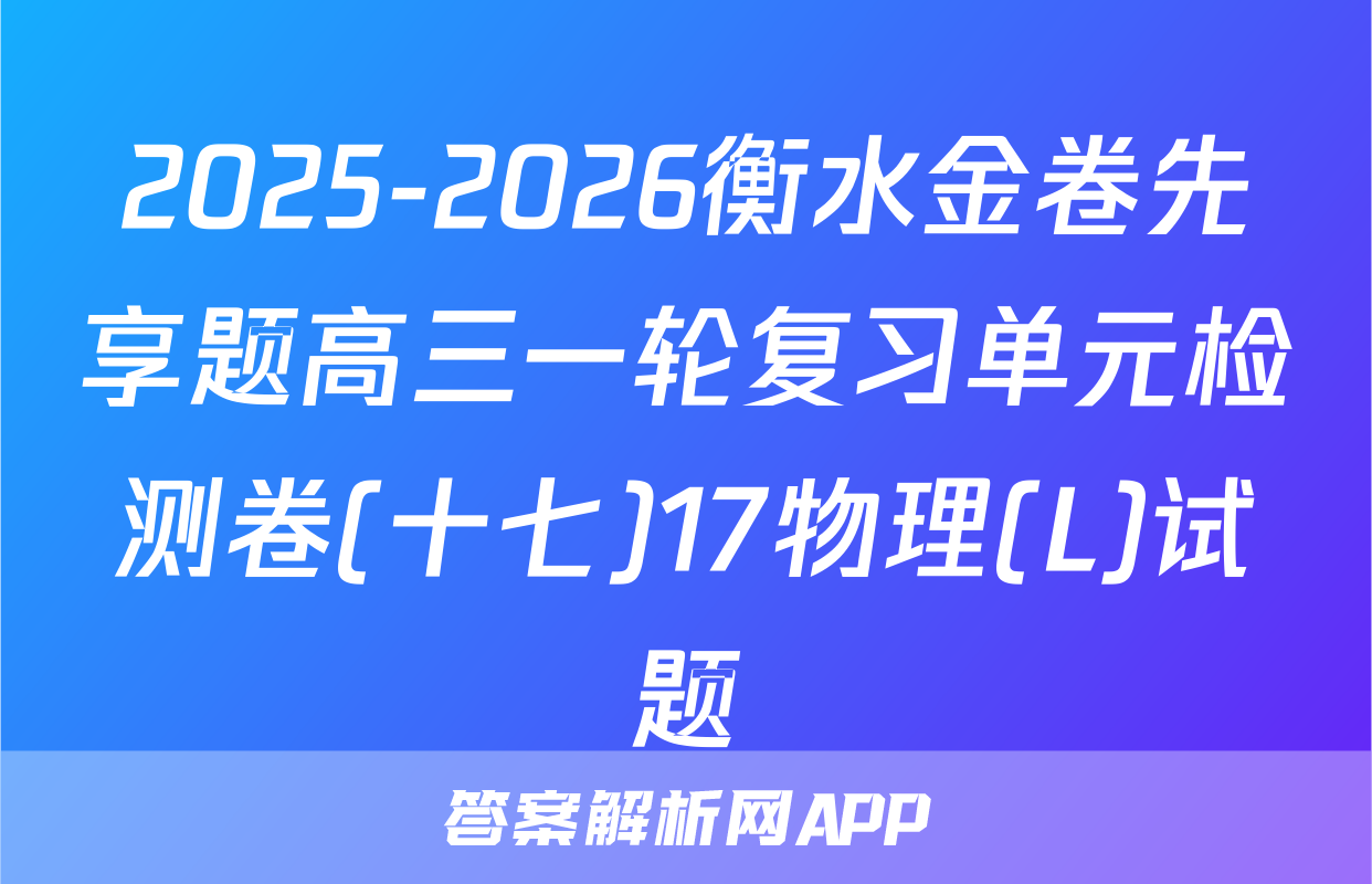 2025-2026衡水金卷先享题高三一轮复习单元检测卷(十七)17物理(L)试题