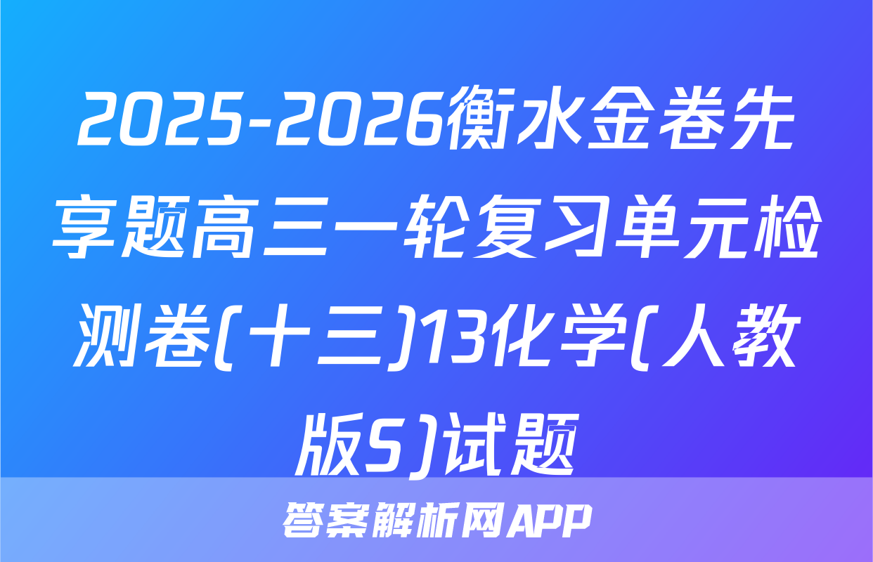 2025-2026衡水金卷先享题高三一轮复习单元检测卷(十三)13化学(人教版S)试题