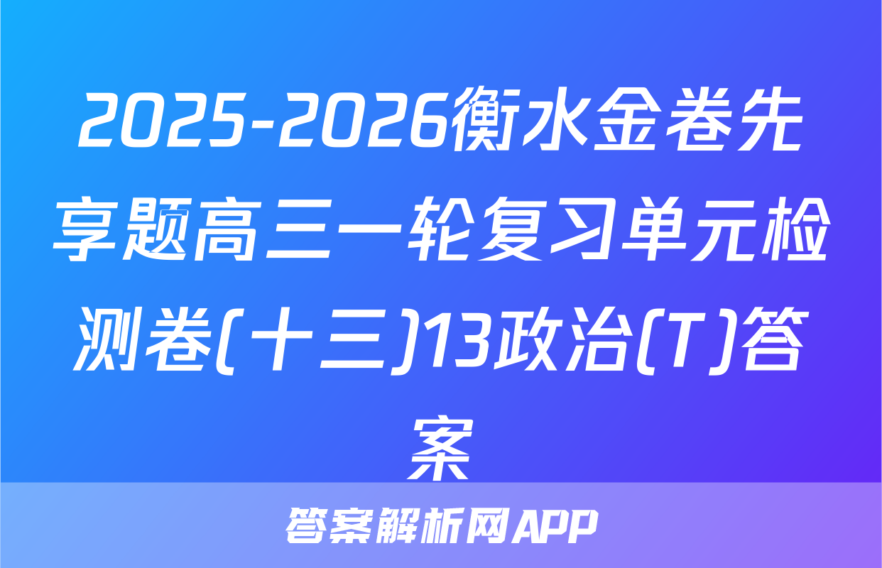 2025-2026衡水金卷先享题高三一轮复习单元检测卷(十三)13政治(T)答案