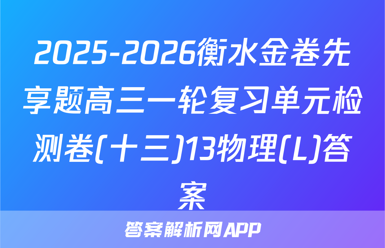 2025-2026衡水金卷先享题高三一轮复习单元检测卷(十三)13物理(L)答案