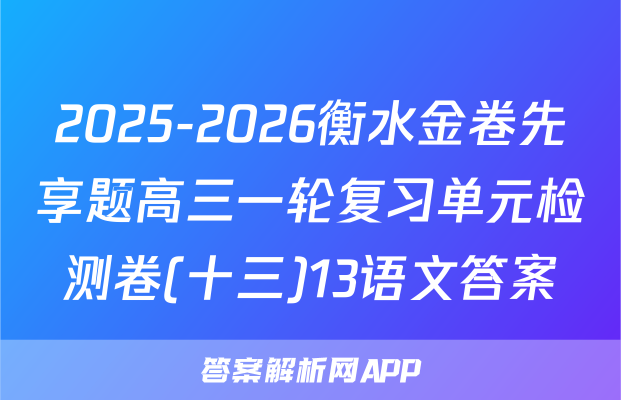 2025-2026衡水金卷先享题高三一轮复习单元检测卷(十三)13语文答案
