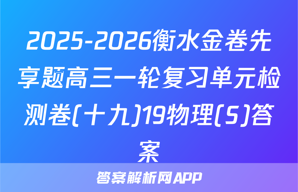 2025-2026衡水金卷先享题高三一轮复习单元检测卷(十九)19物理(S)答案