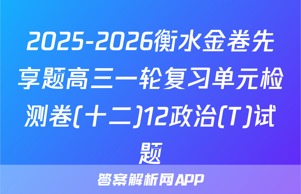 2025-2026衡水金卷先享题高三一轮复习单元检测卷(十二)12政治(T)试题