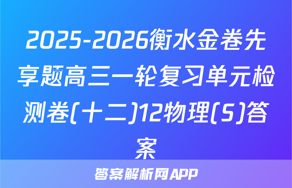 2025-2026衡水金卷先享题高三一轮复习单元检测卷(十二)12物理(S)答案