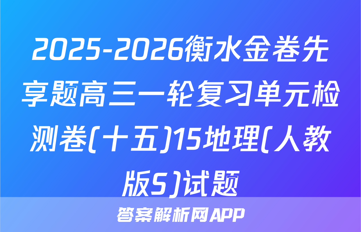 2025-2026衡水金卷先享题高三一轮复习单元检测卷(十五)15地理(人教版S)试题